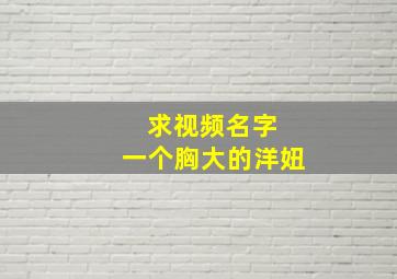 求视频名字 一个胸大的洋妞